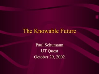 The Knowable Future Paul Schumann UT Quest October 29, 2002 