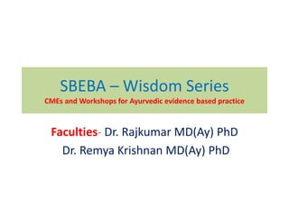 SBEBA – Wisdom Series
CMEs and Workshops for Ayurvedic evidence based practice
Faculties- Dr. Rajkumar MD(Ay) PhD
Dr. Remya Krishnan MD(Ay) PhD
 