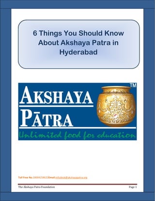 The Akshaya Patra Foundation Page 1
Toll Free No.18004258622Email:infodesk@akshayapatra.org
6 Things You Should Know
About Akshaya Patra in
Hyderabad
 