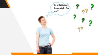 7
Is a Bridging
Loan right for
me?
 