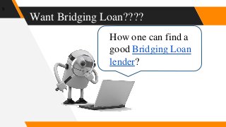 Want Bridging Loan????
9
How one can find a
good Bridging Loan
lender?
 