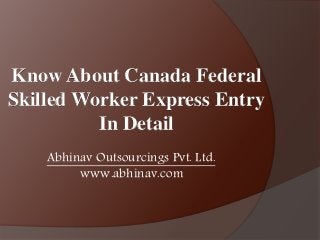 Know About Canada Federal
Skilled Worker Express Entry
In Detail
Abhinav Outsourcings Pvt. Ltd.
www.abhinav.com
 