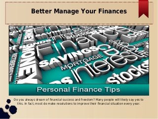 Better Manage Your Finances
Do you always dream of financial success and freedom? Many people will likely say yes to
this. In fact, most do make resolutions to improve their financial situation every year.
 
