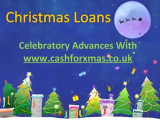 Celebratory Advances With
www.cashforxmas.co.uk

 