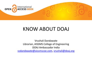 KNOW ABOUT DOAJ
Vrushali Dandawate
Librarian, AISSMS College of Engineering
DOAJ Ambassador India
vsdandawate@aissmscoe.com, vrushali@doaj.org
 