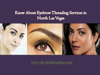 Know About Eyebrow Threading Services in
North Las Vegas

www.divinethreading.com

 