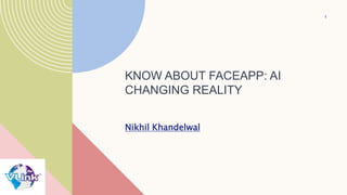 KNOW ABOUT FACEAPP: AI
CHANGING REALITY
Nikhil Khandelwal
1
 
