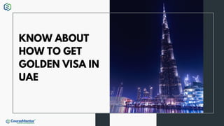 KNOW ABOUT
HOW TO GET
GOLDEN VISA IN
UAE
 