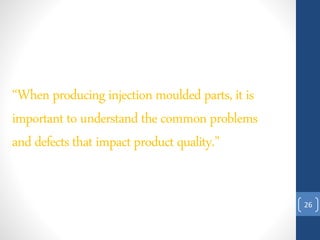 26
“When producinginjectionmoulded parts, it is
important to understand the commonproblems
and defects that impactproduct quality.”
 