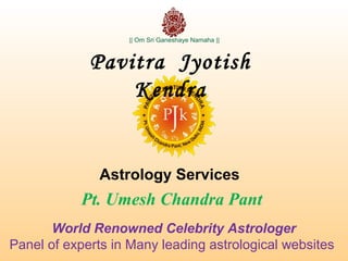 Pavitra Jyotish
Kendra
Astrology Services
Pt. Umesh Chandra Pant
World Renowned Celebrity Astrologer
Panel of experts in Many leading astrological websites
 
