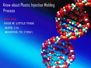 Know about Plastic Injection Molding
Process
EMD-USA
6302 W. LittLE York
SUitE 114
HoUSton, tX 77091
 