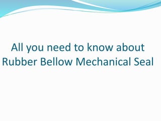 All you need to know about
Rubber Bellow Mechanical Seal
 