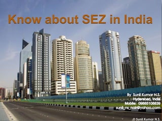 Know about SEZ in India By  Sunil Kumar N.S. Hyderabad, India Mobile:  09885108839 sunil_ns_nair@yahoo.com © Sunil Kumar N.S.  