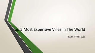 Top 5 Most Expensive Villas in The World
by: Shabuddin Syed
 