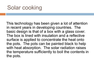 Solar cooking
This technology has been given a lot of attention
in recent years in developing countries. The
basic design ...