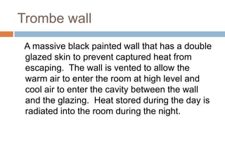 Trombe wall
A massive black painted wall that has a double
glazed skin to prevent captured heat from
escaping. The wall is...