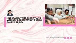 KNOW ABOUT THE CHARITY AND
WELFARE ORGANIZATION RUN BY
RAKESH RAJDEV
www.charityandwelfare.com
 