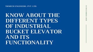 TRIMECH ENGINEERS. PVT. LTD.
KNOW ABOUT THE
DIFFERENT TYPES
OF INDUSTRIAL
BUCKET ELEVATOR
AND ITS
FUNCTIONALITY
14DECEMBER2020
 