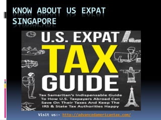 KNOW ABOUT US EXPAT
SINGAPORE
Visit us:- http://advancedamericantax.com/
 