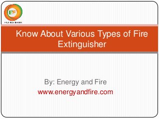 By: Energy and Fire
www.energyandfire.com
Know About Various Types of Fire
Extinguisher
 
