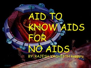 AID TO
KNOW AIDS
FOR
NO AIDS
BY: RAJESH VASHISTH kvsguru
07/25/19 1
 