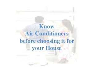 Know
Air Conditioners
before choosing it for
your House
 