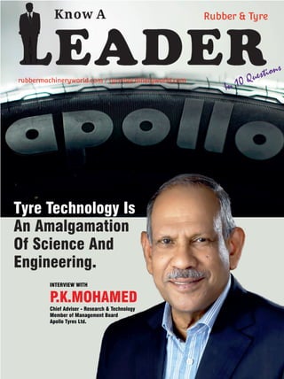 INTERVIEW WITH
P.K.MOHAMED
Chief Adviser - Research & Technology
Member of Management Board
Apollo Tyres Ltd.
Tyre Technology Is
An Amalgamation
Of Science And
Engineering.
 