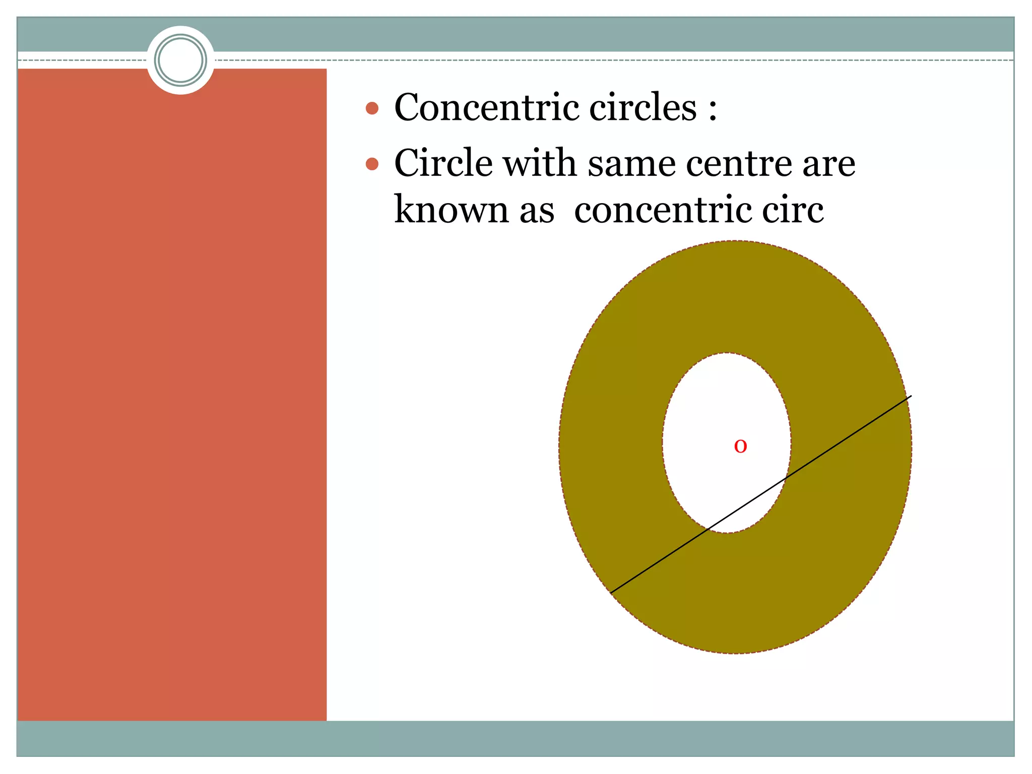  Concentric circles :
 Circle with same centre are
 known as concentric circ




                     ooo
 