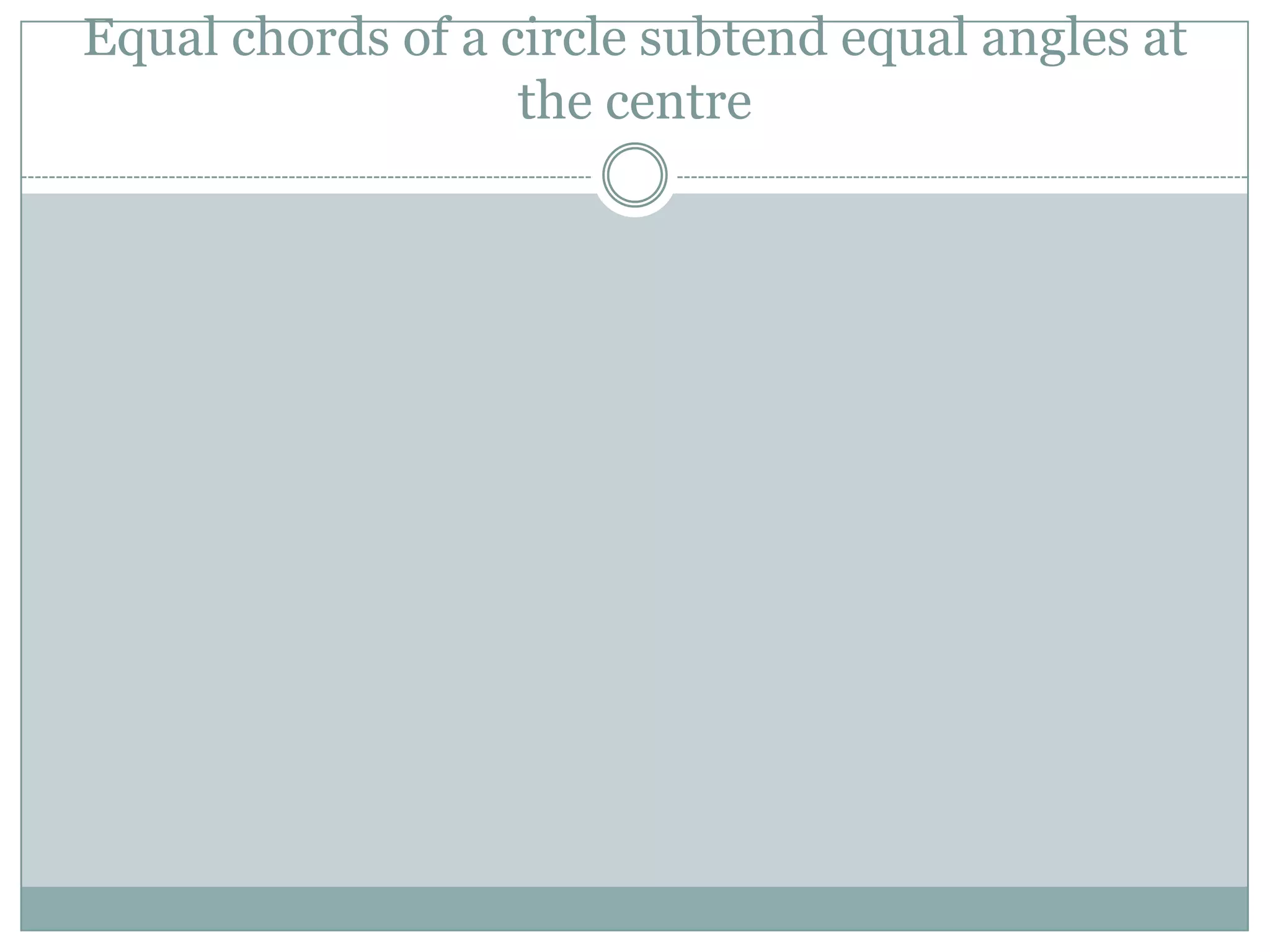 Equal chords of a circle subtend equal angles at
                   the centre
 