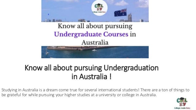 Know all about pursuing Undergraduation
in Australia !
Studying in Australia is a dream come true for several international students! There are a ton of things to
be grateful for while pursuing your higher studies at a university or college in Australia.
 