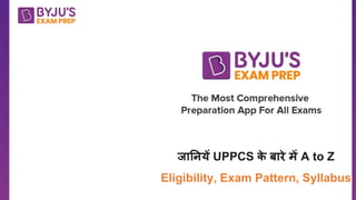 जानियें UPPCS क
े बारे में A to Z
Eligibility, Exam Pattern, Syllabus
 