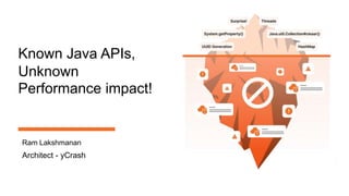 Known Java APIs,
Unknown
Performance impact!
Ram Lakshmanan
Architect - yCrash
 
