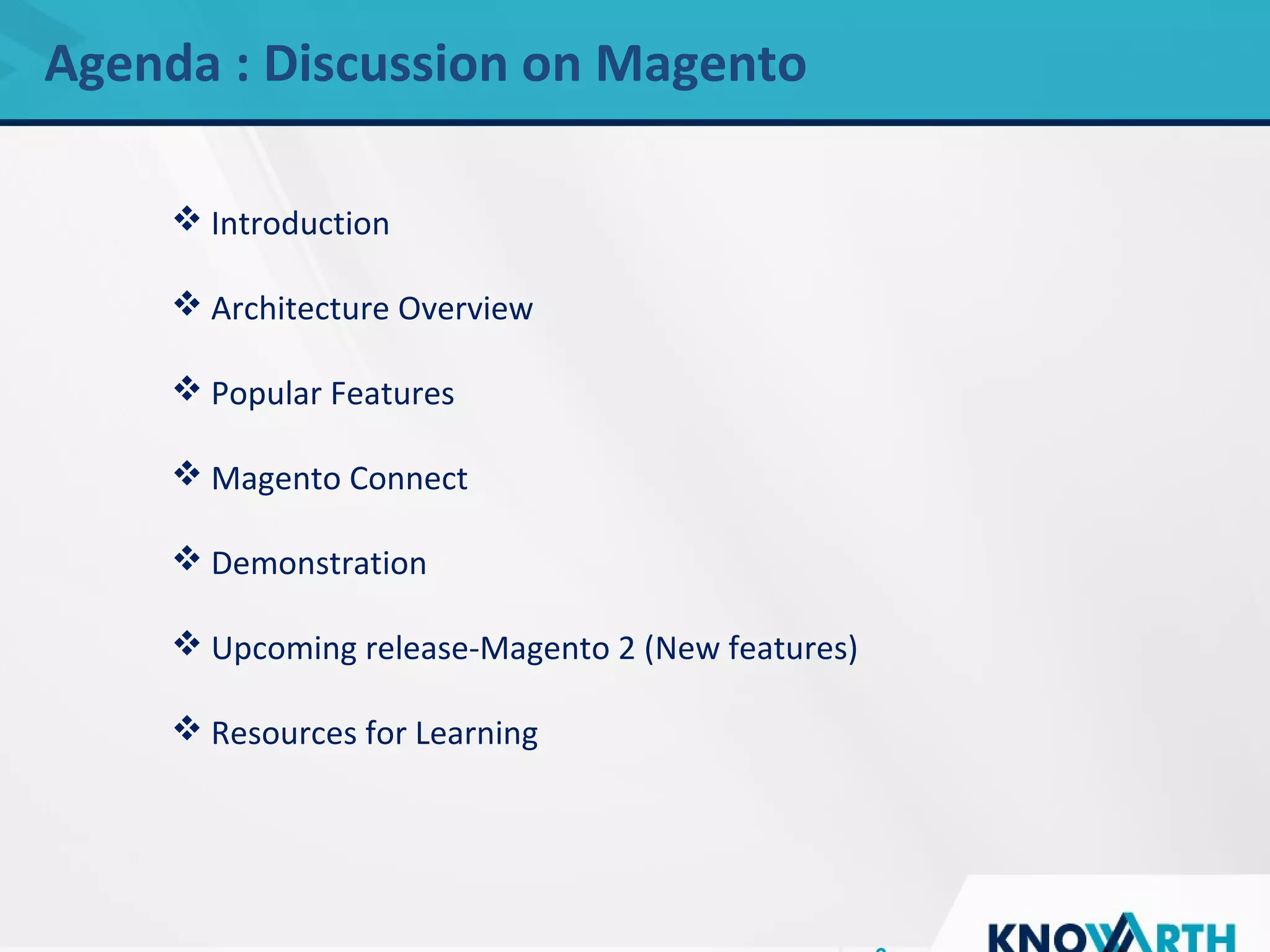 SLIDE TITLE
 Click to edit Master text styles
 Second level
 Third level
 Fourth level
 Fifth level
Agenda : Discussion on Magento
 Introduction
 Architecture Overview
 Popular Features
 Magento Connect
 Demonstration
 Upcoming release-Magento 2 (New features)
 Resources for Learning
 