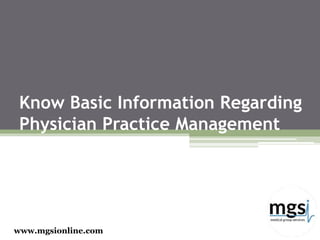 Know Basic Information Regarding
Physician Practice Management
www.mgsionline.com
 