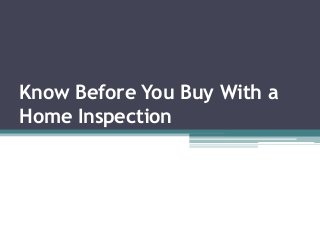 Know Before You Buy With a
Home Inspection
 