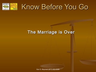 Know Before You Go


 The Marriage is Over




    Ken S. Maynard (877) 932-8389
 