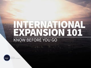 INTERNATIONAL
EXPANSION101
KNOW BEFORE YOU GO
 