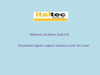 Welcome To Italtec Gold LTD
Know best logistic support services as per the need
 