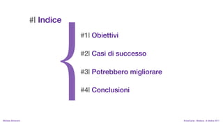 #| Indice
                                #1| Obiettivi

                                #2| Casi di successo

                                #3| Potrebbero migliorare

                                #4| Conclusioni



MIchela Simoncini                                           KnowCamp - Modena - 8 ottobre 2011
 