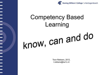 Competency Based
    Learning




      Toon Rekkers, 2012.
       t.rekkers@kw1c.nl
 