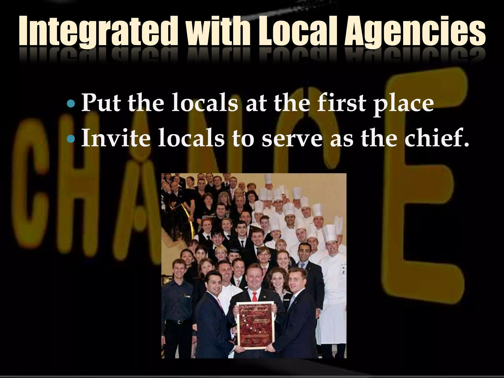 Integrated with Local Agencies Put the locals at the first placeInvite locals to serve as the chief.