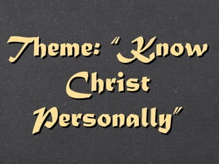 Theme: “KnowTheme: “Know
ChristChrist
Personally”Personally”
 