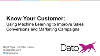 11
Know Your Customer:
Using Machine Learning to Improve Sales
Conversions and Marketing Campaigns
Rajat Arya – Director, Sales
rajat@dato.com
@rajatarya
 