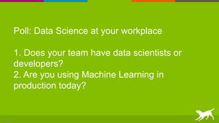 Poll: Data Science at your workplace
1. Does your team have data scientists or
developers?
2. Are you using Machine Learni...