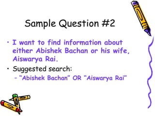 Sample Question #2
• I want to find information about
either Abishek Bachan or his wife,
Aiswarya Rai.
• Suggested search:
– “Abishek Bachan” OR “Aiswarya Rai”
 
