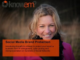 Social Media Brand Protection
Introducing KnowEm’s mission to protect your brand or
business from IP infringement, cyber jacking and
misrepresentation on hundreds of Social Networks
 