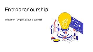 Entrepreneurship
Innovation | Organise |Run a Business
 