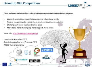 LinkedUp Vidi Competition
19/09/13 19
Tools and demos that analyse or integrate open web data for educational purposes
• W...