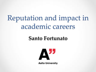 Reputation and impact in 
academic careers 
Santo Fortunato 
 