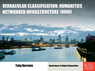 VERNACULAR CLASSIFICATION: HUMANITIES
NETWORKED INFRASTRUCTURE (HUNI)
Department of Digital HumanitiesToby Burrows
 